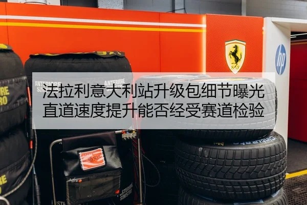 法拉利意大利站升级包细节曝光 直道速度提升能否经受赛道检验